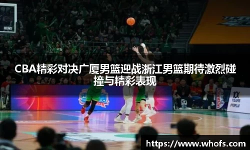 CBA精彩对决广厦男篮迎战浙江男篮期待激烈碰撞与精彩表现