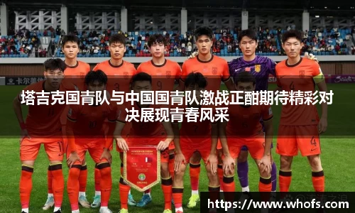 塔吉克国青队与中国国青队激战正酣期待精彩对决展现青春风采