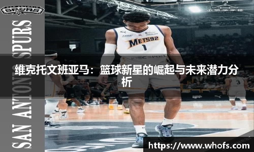 维克托文班亚马：篮球新星的崛起与未来潜力分析