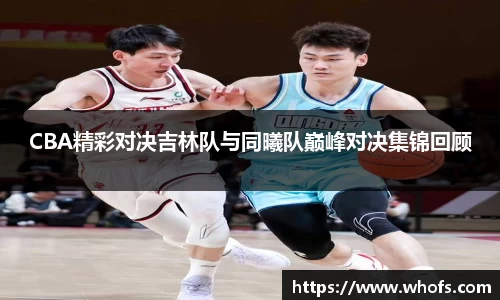 CBA精彩对决吉林队与同曦队巅峰对决集锦回顾