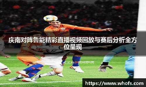 庆南对阵鲁能精彩直播视频回放与赛后分析全方位呈现